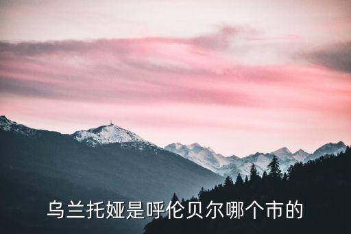 乌兰托亚是什么地方的，乌兰拖亚 呼伦贝尔那里人