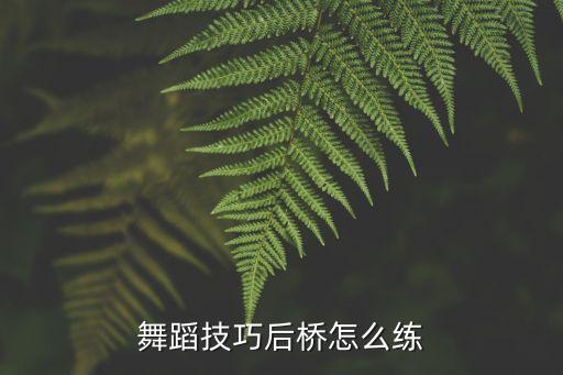 舞蹈技巧后桥怎么练