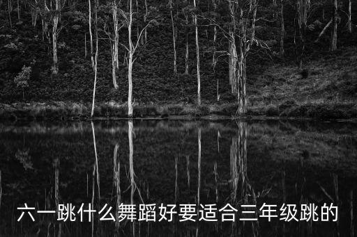 六一跳什么舞蹈好要适合三年级跳的