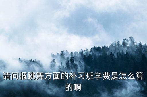 中国舞培训班收费儿童，请问报跳舞方面的补习班学费是怎么算的啊
