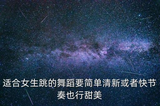 简单易学的舞蹈女生版可爱，有什么适合女生跳的好看一点的舞蹈呢 求推荐