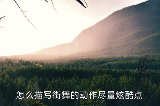 怎么描写街舞的动作尽量炫酷点