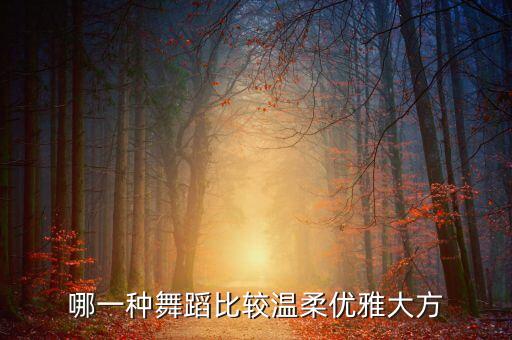 哪一种舞蹈比较温柔优雅大方