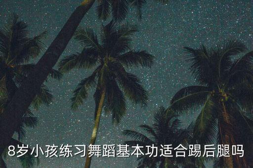 8岁小孩练习舞蹈基本功适合踢后腿吗