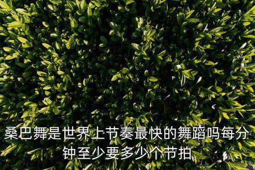 桑巴舞是世界上节奏最快的舞蹈吗每分钟至少要多少个节拍