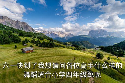 六一快到了我想请问各位高手什么样的舞蹈适合小学四年级跳呢