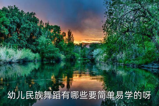 幼儿民族舞蹈有哪些要简单易学的呀