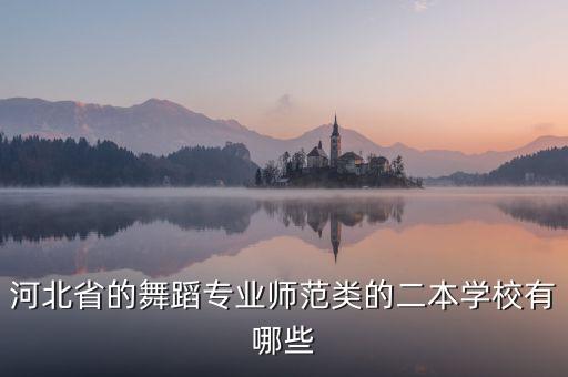 河北省的舞蹈专业师范类的二本学校有哪些