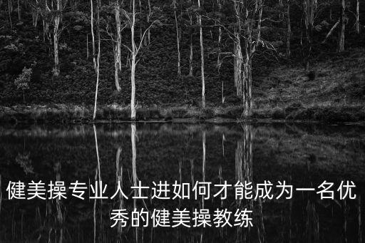 健美操专业人士进如何才能成为一名优秀的健美操教练