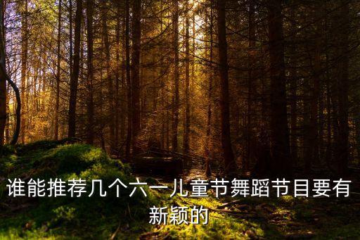 六一儿童节快乐崇拜舞蹈，关于六一儿童节的舞蹈有哪些六年级的 1女7男