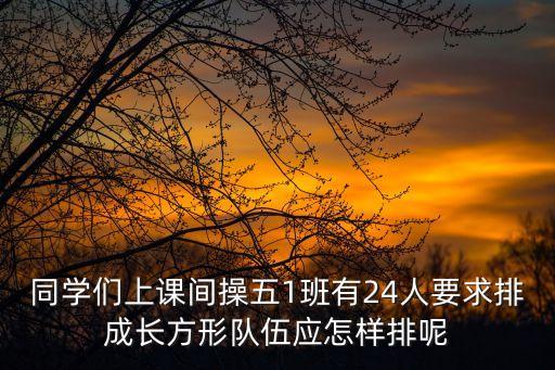 同学们上课间操五1班有24人要求排成长方形队伍应怎样排呢