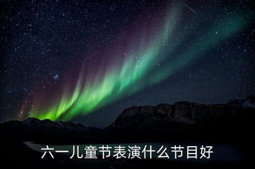 六一儿童节表演什么节目好