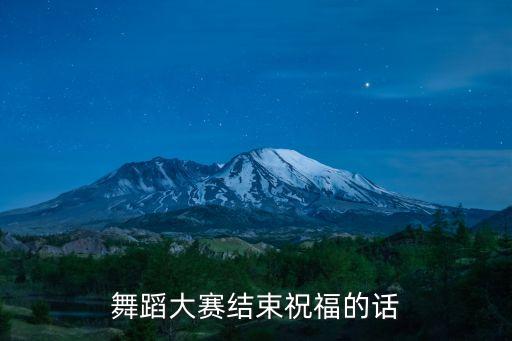 舞蹈大赛结束祝福的话