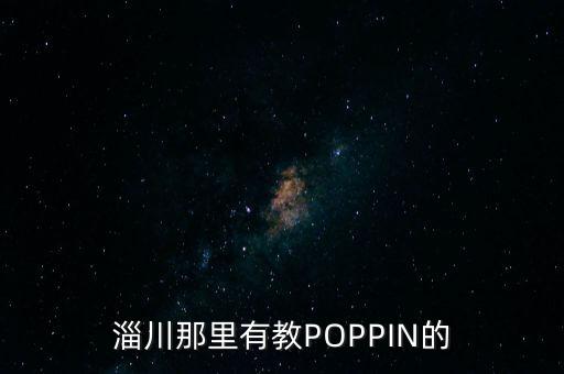 淄川那里有教POPPIN的