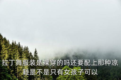 拉丁舞服装是裸穿的吗还要配上那种凉鞋是不是只有女孩子可以