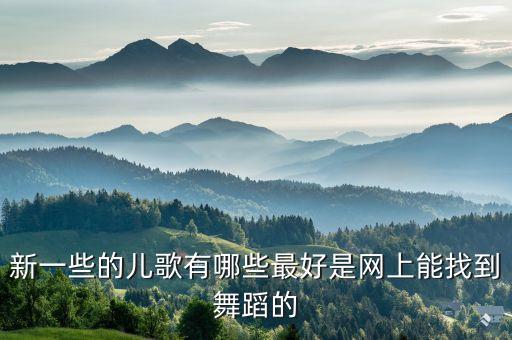 新一些的儿歌有哪些最好是网上能找到舞蹈的