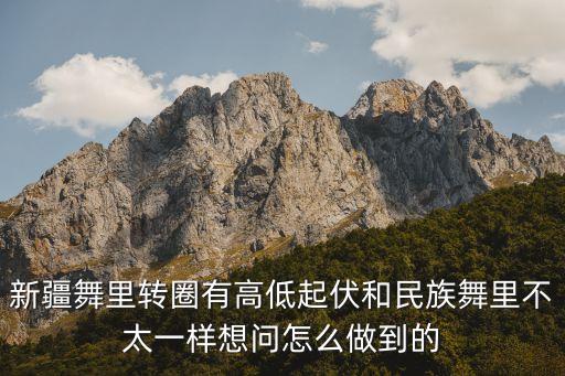 新疆舞里转圈有高低起伏和民族舞里不太一样想问怎么做到的