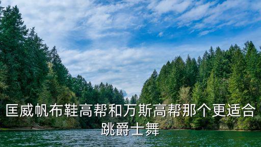 匡威帆布鞋高帮和万斯高帮那个更适合跳爵士舞