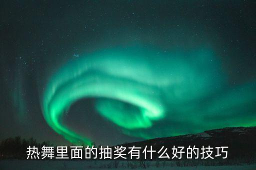 热舞里面的抽奖有什么好的技巧