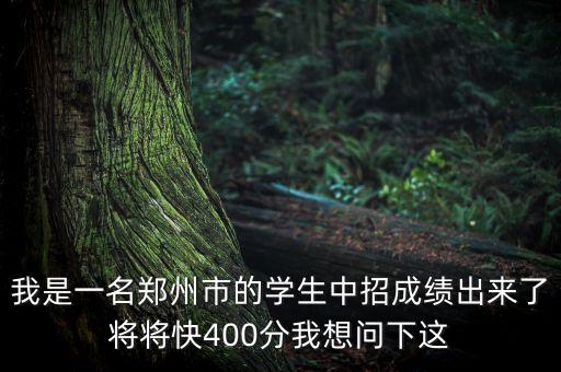 我是一名郑州市的学生中招成绩出来了将将快400分我想问下这