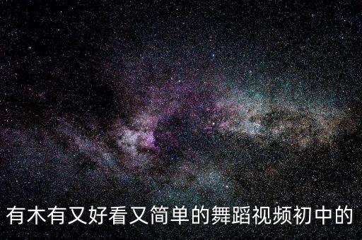 有木有又好看又简单的舞蹈视频初中的