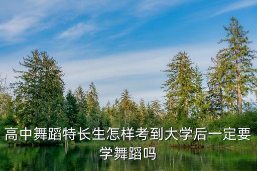 高中舞蹈特长生怎样考到大学后一定要学舞蹈吗