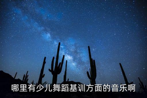舞蹈基训音乐哪里找，谁知道在哪里可以找到并下载舞蹈基训的音乐