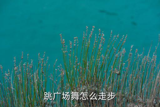 跳广场舞怎么走步