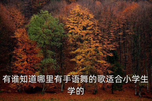 有谁知道哪里有手语舞的歌适合小学生学的