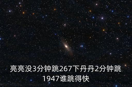 亮亮没3分钟跳267下丹丹2分钟跳1947谁跳得快