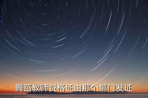 舞蹈美术教师证书，舞蹈教师资格证由那个部门发证