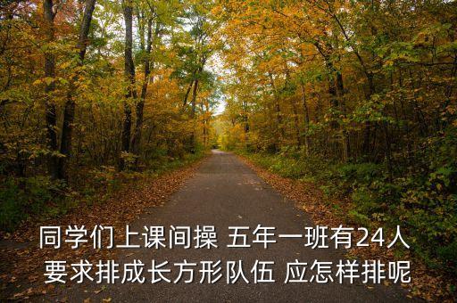 同学们上课间操 五年一班有24人 要求排成长方形队伍 应怎样排呢