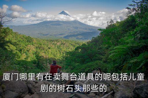 厦门哪里有在卖舞台道具的呢包括儿童剧的树石头那些的