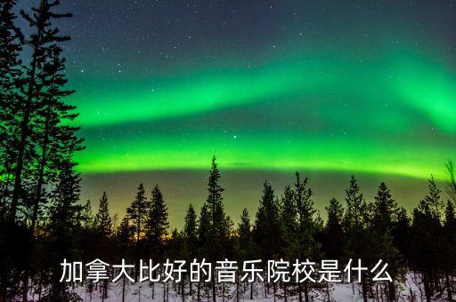 加拿大比好的音乐院校是什么