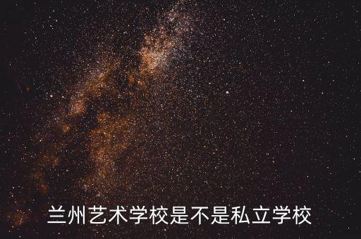 兰州艺术学校是不是私立学校