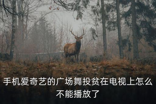 为什么广场舞，手机爱奇艺的广场舞投贫在电视上怎么不能播放了