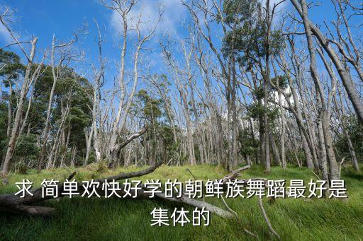 朝鲜族舞蹈基本动作16个，求 简单欢快好学的朝鲜族舞蹈最好是集体的
