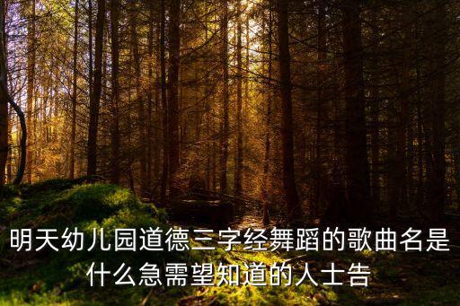 明天幼儿园道德三字经舞蹈的歌曲名是什么急需望知道的人士告