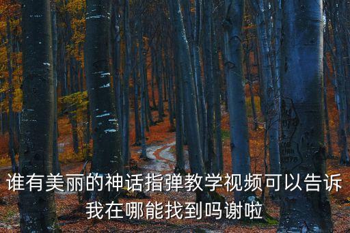 谁有美丽的神话指弹教学视频可以告诉我在哪能找到吗谢啦