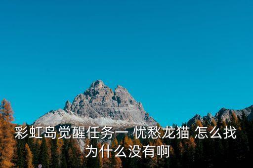 彩虹岛觉醒任务一 忧愁龙猫 怎么找 为什么没有啊