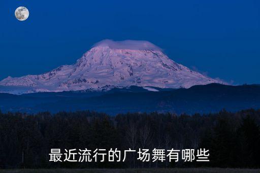 最近流行的广场舞有哪些