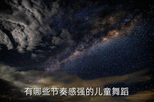 有哪些节奏感强的儿童舞蹈