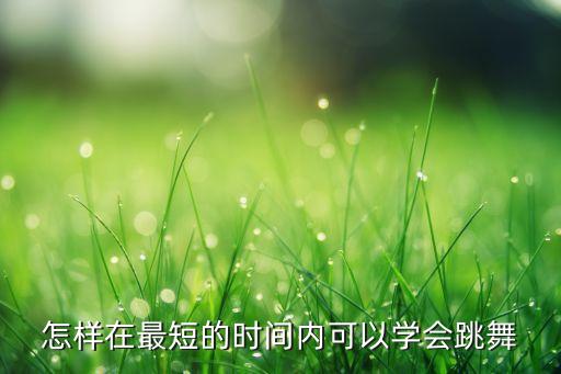 怎样在最短的时间内可以学会跳舞