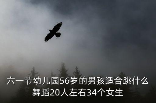 六一节幼儿园56岁的男孩适合跳什么舞蹈20人左右34个女生