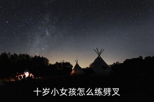 十岁小女孩怎么练劈叉