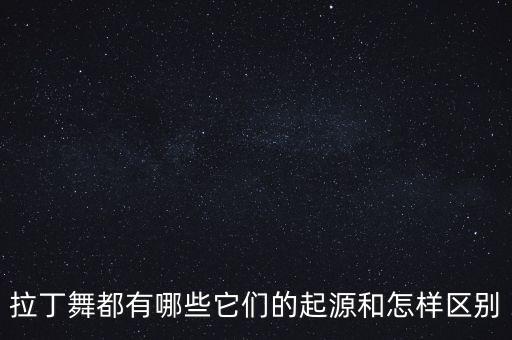 拉丁舞都有哪些它们的起源和怎样区别