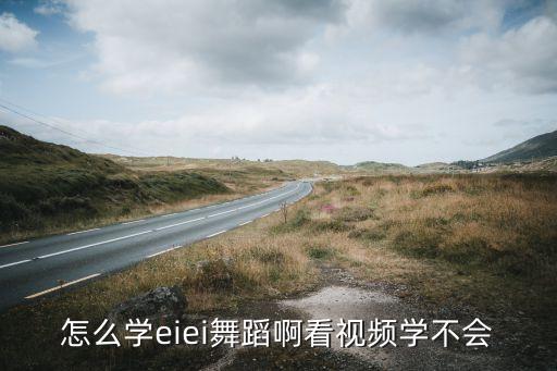 怎么学eiei舞蹈啊看视频学不会