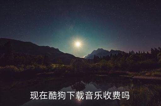 现在酷狗下载音乐收费吗