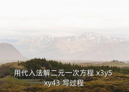 用代入法解二元一次方程 x3y5 xy43 写过程