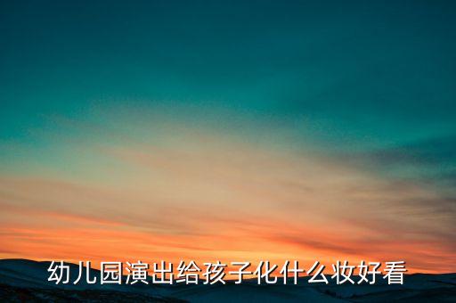 幼儿园演出给孩子化什么妆好看